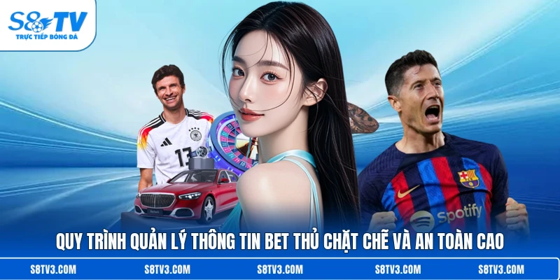 Quy trình quản lý thông tin bet thủ chặt chẽ và an toàn cao