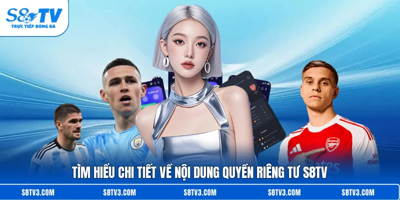 Tìm hiểu chi tiết về nội dung quyền riêng tư S8TV